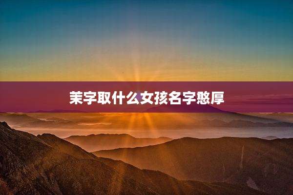 茉字取什么女孩名字憨厚