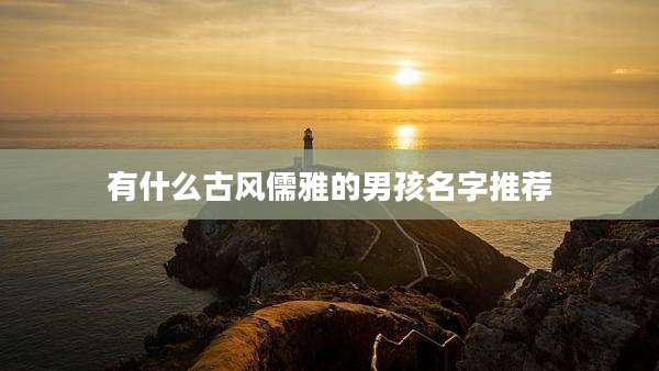 有什么古风儒雅的男孩名字推荐