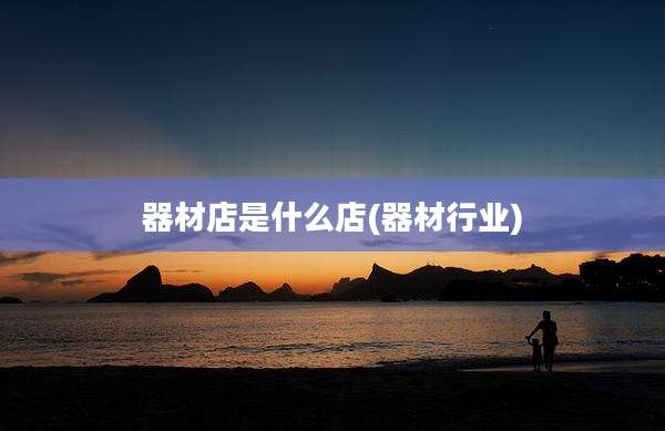 器材店是什么店(器材行业)