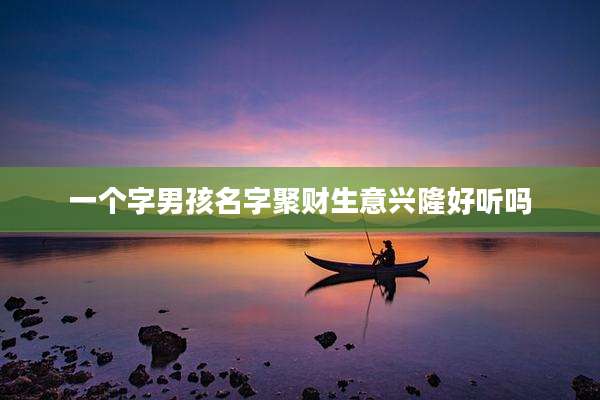 一个字男孩名字聚财生意兴隆好听吗
