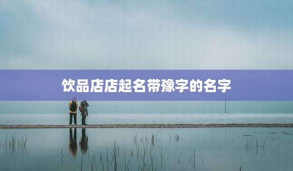 饮品店店起名带豫字的名字