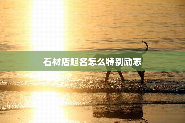 石材店起名怎么特别励志