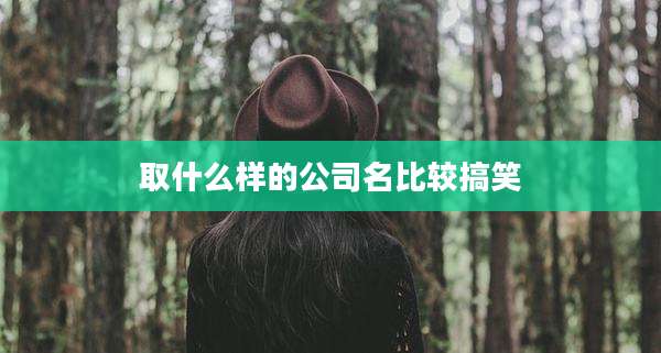 取什么样的公司名比较搞笑