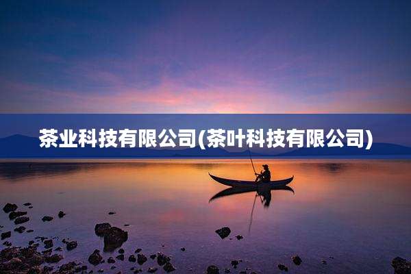 茶业科技有限公司(茶叶科技有限公司)
