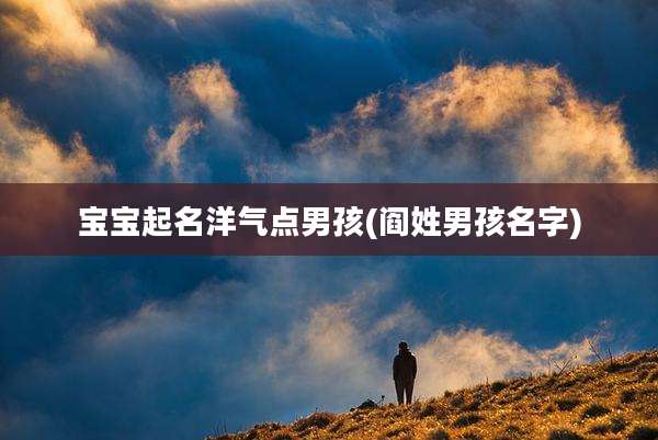 宝宝起名洋气点男孩(阎姓男孩名字)