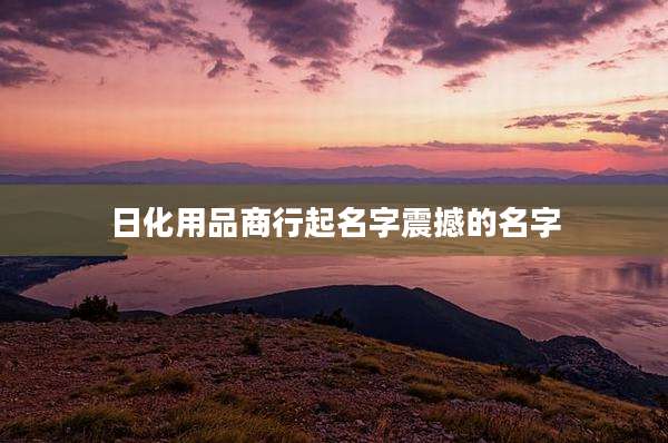 日化用品商行起名字震撼的名字