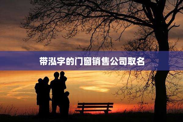 带泓字的门窗销售公司取名