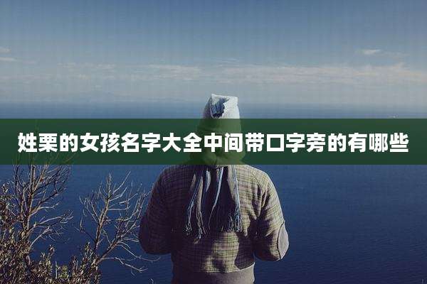 姓栗的女孩名字大全中间带口字旁的有哪些