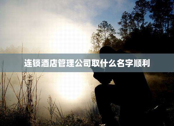连锁酒店管理公司取什么名字顺利