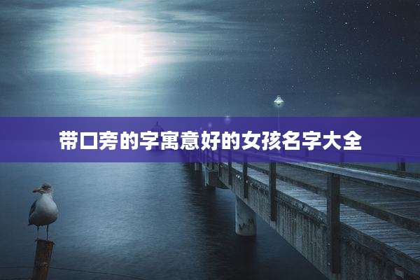 带口旁的字寓意好的女孩名字大全