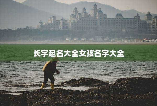 长字起名大全女孩名字大全
