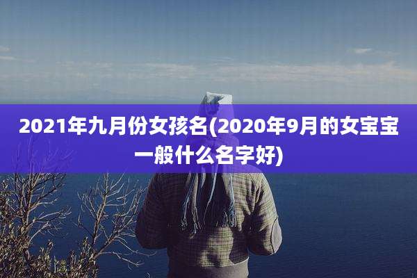 2021年九月份女孩名(2020年9月的女宝宝一般什么名字好)