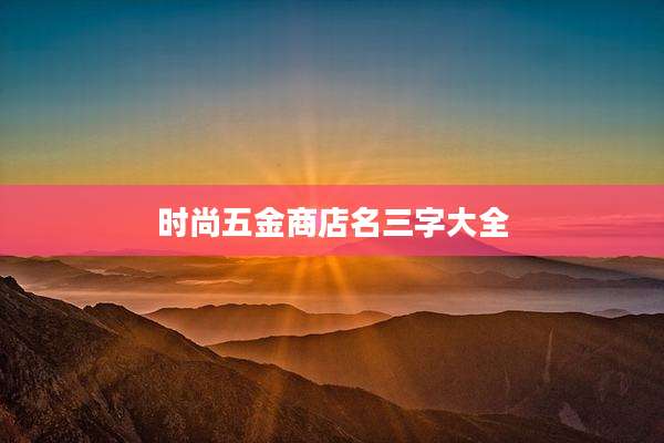 时尚五金商店名三字大全