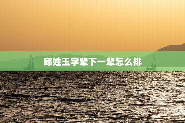 邱姓玉字辈下一辈怎么排