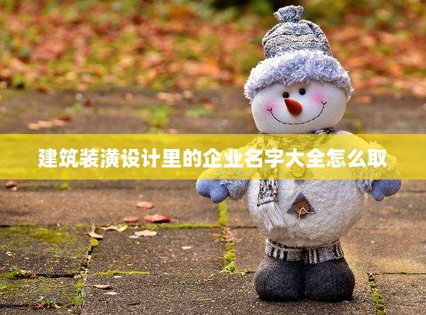 建筑装潢设计里的企业名字大全怎么取