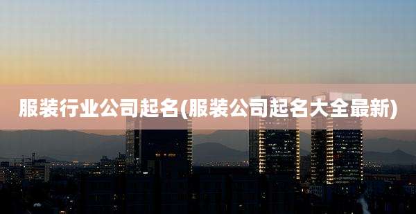 服装行业公司起名(服装公司起名大全最新)