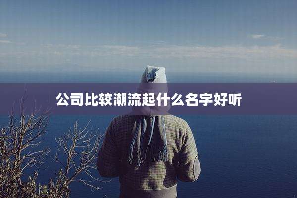 公司比较潮流起什么名字好听