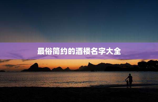 最俗简约的酒楼名字大全