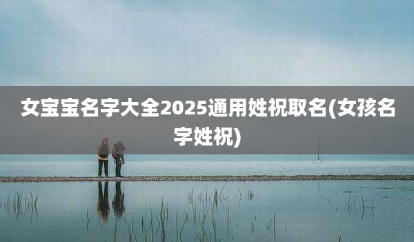 女宝宝名字大全2025通用姓祝取名(女孩名字姓祝)