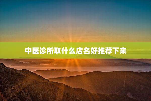 中医诊所取什么店名好推荐下来