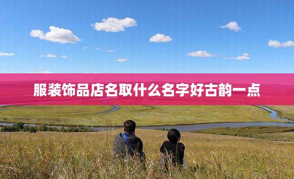 服装饰品店名取什么名字好古韵一点