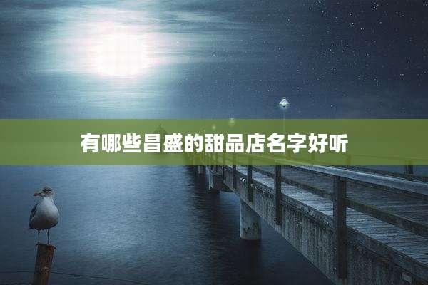 有哪些昌盛的甜品店名字好听