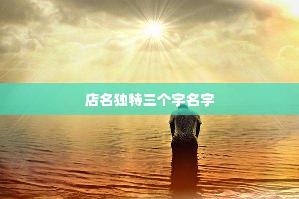店名独特三个字名字