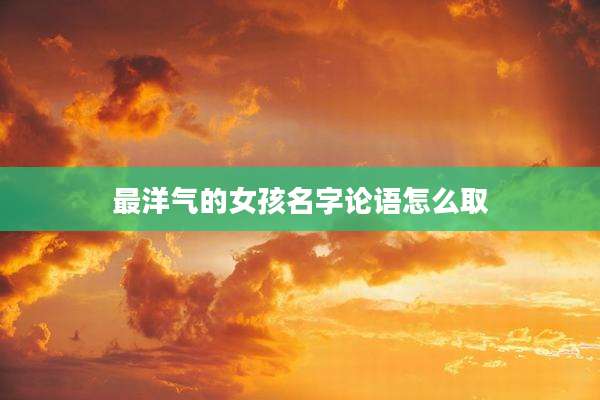 最洋气的女孩名字论语怎么取