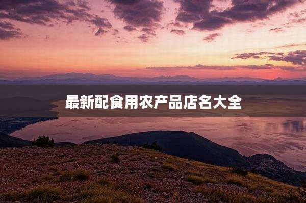 最新配食用农产品店名大全