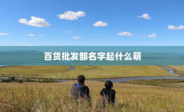 百货批发部名字起什么萌