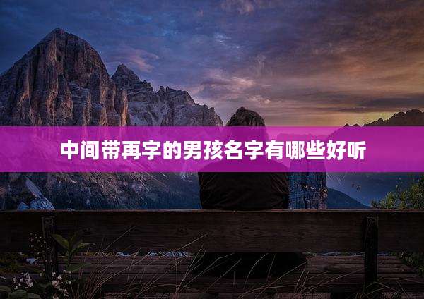 中间带再字的男孩名字有哪些好听