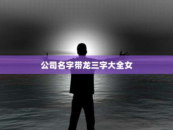 公司名字带龙三字大全女