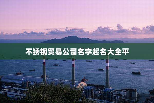 不锈钢贸易公司名字起名大全平