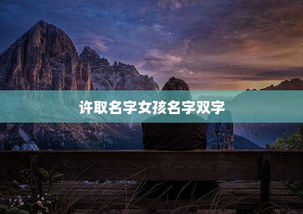 许取名字女孩名字双字