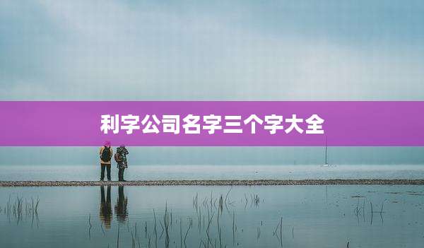 利字公司名字三个字大全