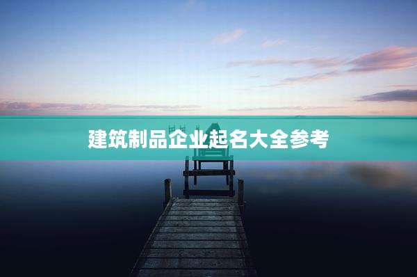 建筑制品企业起名大全参考