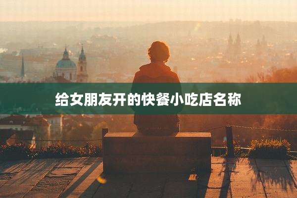 给女朋友开的快餐小吃店名称