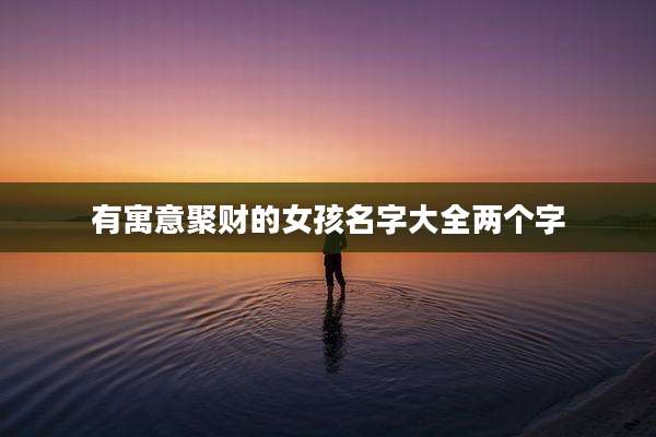 有寓意聚财的女孩名字大全两个字