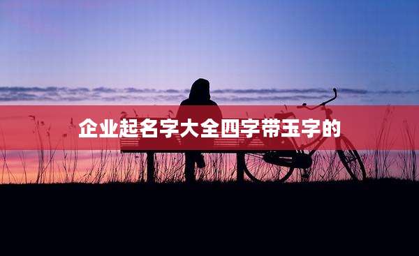 企业起名字大全四字带玉字的