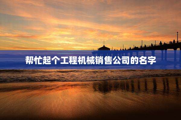 帮忙起个工程机械销售公司的名字