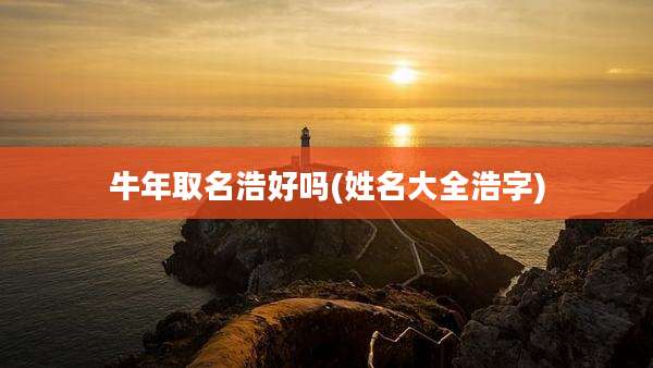 牛年取名浩好吗(姓名大全浩字)
