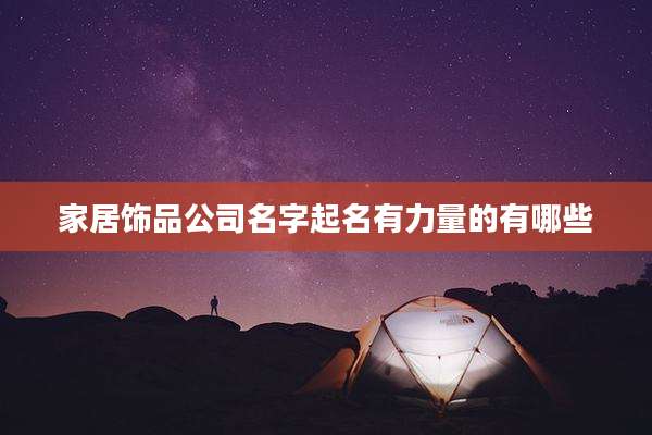 家居饰品公司名字起名有力量的有哪些