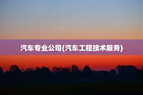 汽车专业公司(汽车工程技术服务)