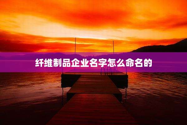 纤维制品企业名字怎么命名的