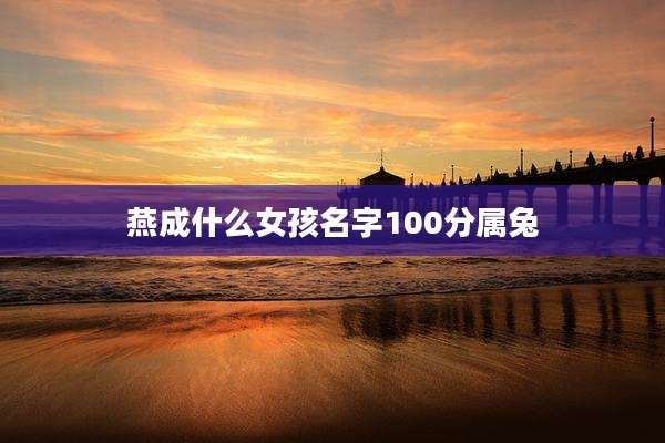 燕成什么女孩名字100分属兔