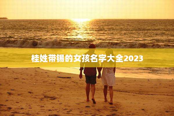 桂姓带锡的女孩名字大全2023