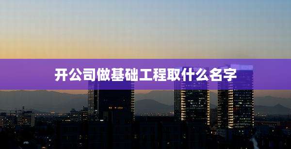 开公司做基础工程取什么名字
