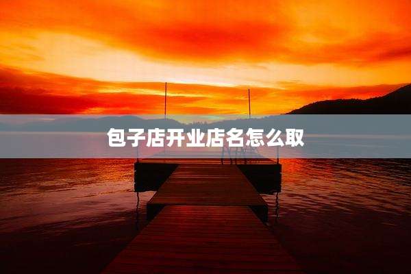 包子店开业店名怎么取