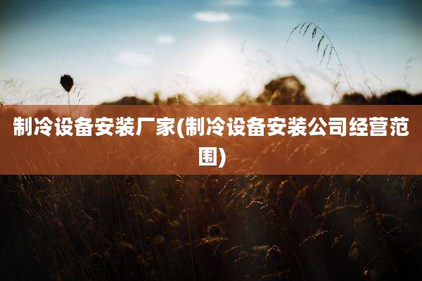 制冷设备安装厂家(制冷设备安装公司经营范围)