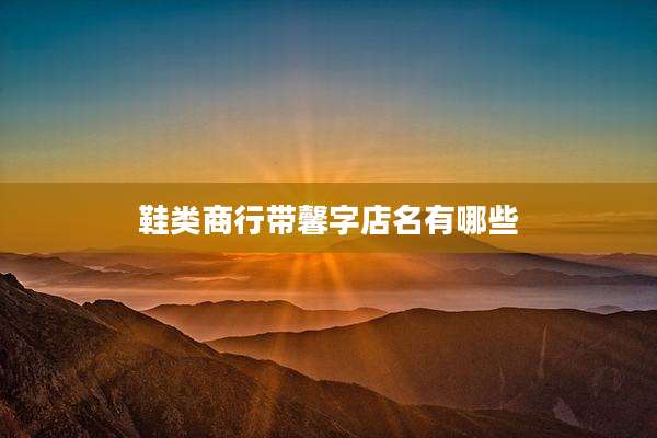 鞋类商行带馨字店名有哪些